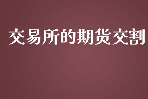 交易所的期货交割_https://wap.ycdhulan.com_国际财经_第1张