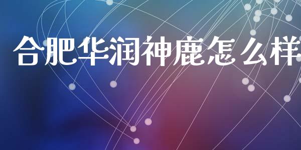 合肥华润神鹿怎么样_https://wap.ycdhulan.com_财务投资_第1张
