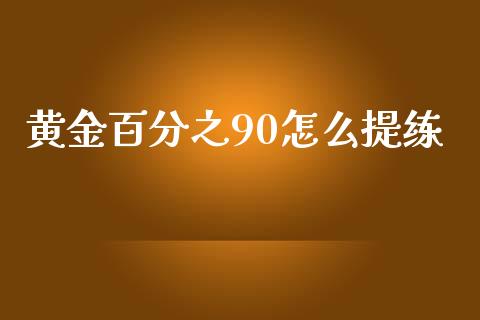 黄金百分之90怎么提练_https://wap.ycdhulan.com_财务投资_第1张