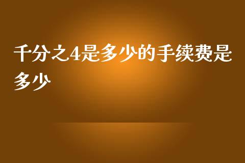 千分之4是多少的手续费是多少_https://wap.ycdhulan.com_财经新闻_第1张