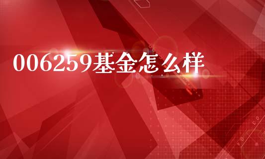 006259基金怎么样_https://wap.ycdhulan.com_财务投资_第1张