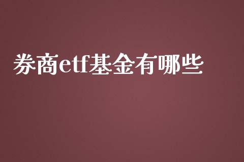 券商etf基金有哪些_https://wap.ycdhulan.com_财经新闻_第1张