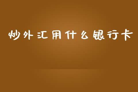 炒外汇用什么银行卡_https://wap.ycdhulan.com_财务投资_第1张