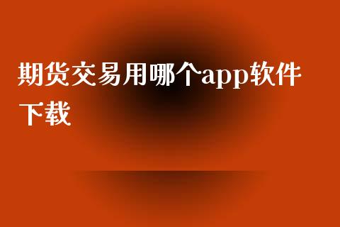 期货交易用哪个app软件下载_https://wap.ycdhulan.com_财务投资_第1张