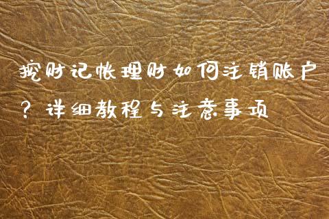 挖财记帐理财如何注销账户？详细教程与注意事项_https://wap.ycdhulan.com_金融咨询_第1张