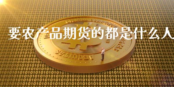 要农产品期货的都是什么人_https://wap.ycdhulan.com_财经新闻_第1张
