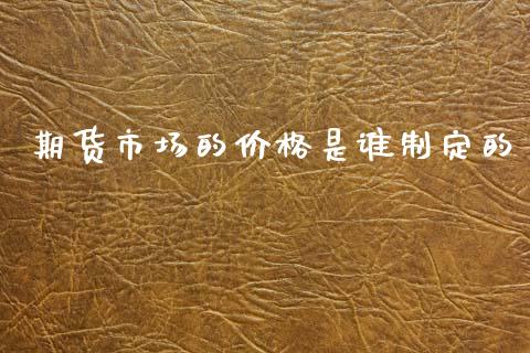期货市场的价格是谁制定的_https://wap.ycdhulan.com_财务投资_第1张