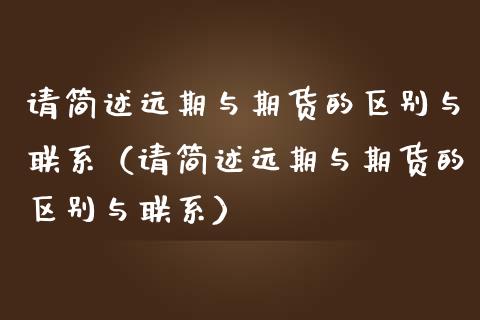 请简述远期与期货的区别与联系（请简述远期与期货的区别与联系）_https://wap.ycdhulan.com_财经新闻_第1张
