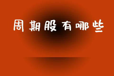 周期股有哪些_https://wap.ycdhulan.com_投资基金_第1张