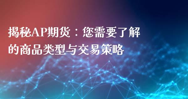 揭秘AP期货：您需要了解的商品类型与交易策略_https://wap.ycdhulan.com_财务投资_第1张