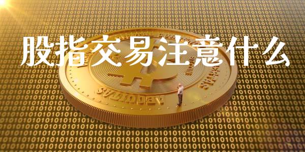 股指交易注意什么_https://wap.ycdhulan.com_货币市场_第1张