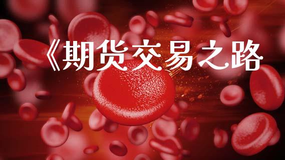 《期货交易之路_https://wap.ycdhulan.com_金融咨询_第1张