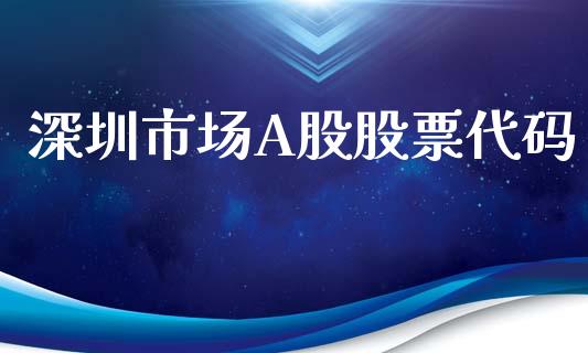 深圳市场A股股票代码_https://wap.ycdhulan.com_财经新闻_第1张