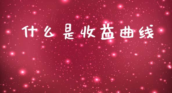 什么是收益曲线_https://wap.ycdhulan.com_财经新闻_第1张