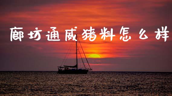 廊坊通威猪料怎么样_https://wap.ycdhulan.com_国际财经_第1张