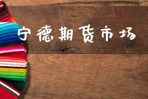 宁德期货市场_https://wap.ycdhulan.com_金融咨询_第1张