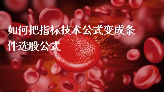 如何把指标技术公式变成条件选股公式_https://wap.ycdhulan.com_财务投资_第1张
