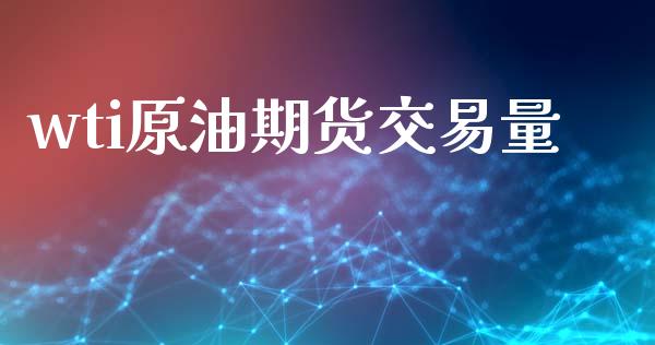 wti原油期货交易量_https://wap.ycdhulan.com_投资基金_第1张