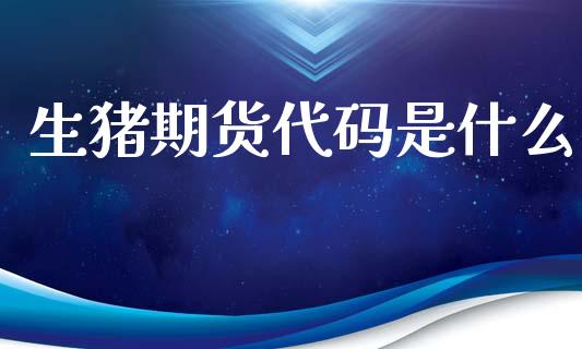 生猪期货代码是什么_https://wap.ycdhulan.com_货币市场_第1张