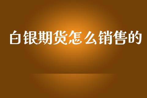 白银期货怎么销售的_https://wap.ycdhulan.com_财务投资_第1张