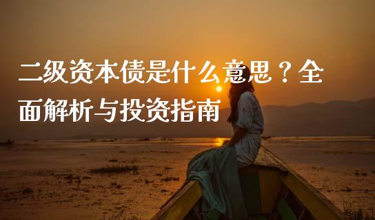 二级资本债是什么意思？全面解析与投资指南_https://wap.ycdhulan.com_金融咨询_第1张