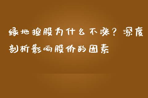绿地控股为什么不涨？深度剖析影响股价的因素_https://wap.ycdhulan.com_金融咨询_第1张