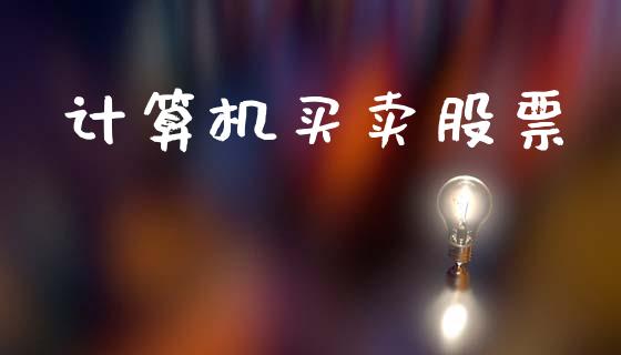 计算机买卖股票_https://wap.ycdhulan.com_国际财经_第1张