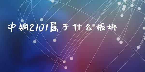 沪铜2101属于什么板块_https://wap.ycdhulan.com_国际财经_第1张