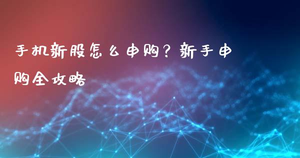手机新股怎么申购？新手申购全攻略_https://wap.ycdhulan.com_财经新闻_第1张