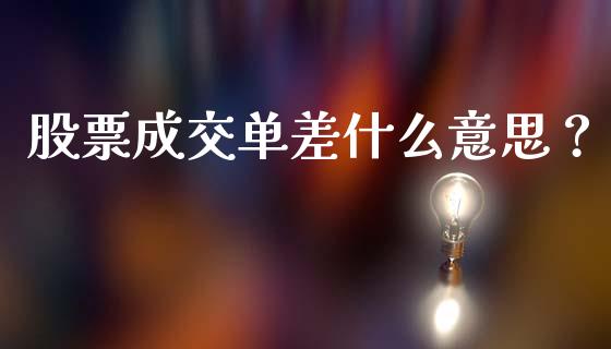股票成交单差什么意思？_https://wap.ycdhulan.com_货币市场_第1张