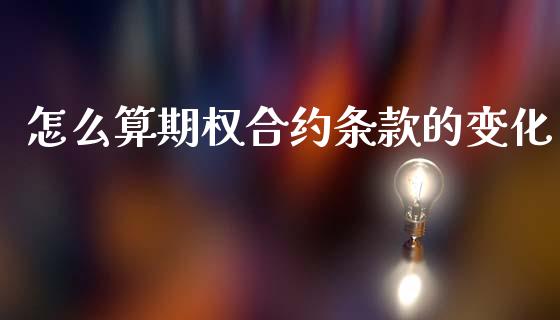 怎么算期权合约条款的变化_https://wap.ycdhulan.com_财经新闻_第1张