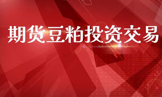 期货豆粕投资交易_https://wap.ycdhulan.com_金融咨询_第1张