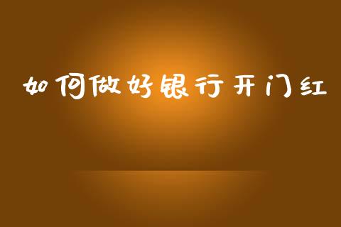 如何做好银行开门红_https://wap.ycdhulan.com_财务投资_第1张