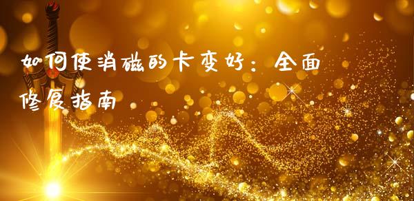 如何使消磁的卡变好：全面修复指南_https://wap.ycdhulan.com_投资基金_第1张
