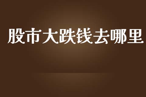 股市大跌钱去哪里_https://wap.ycdhulan.com_财经新闻_第1张