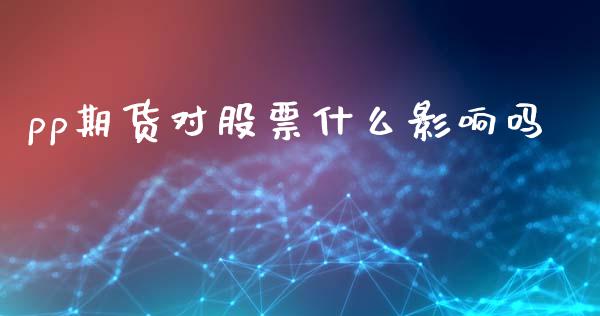 pp期货对股票什么影响吗_https://wap.ycdhulan.com_投资基金_第1张