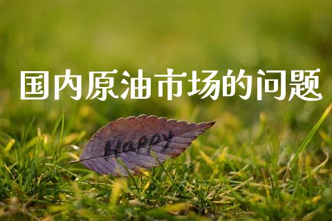 国内原油市场的问题_https://wap.ycdhulan.com_财务投资_第1张