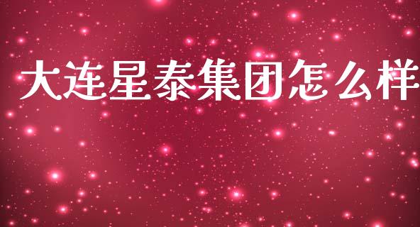 大连星泰集团怎么样_https://wap.ycdhulan.com_财经新闻_第1张