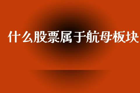 什么股票属于航母板块_https://wap.ycdhulan.com_国际财经_第1张
