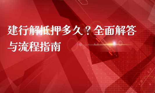 建行解抵押多久?全面解答与流程指南_金融咨询_第1张_国际财经_财经新闻_财务投资_金融咨询_货币市场_投资基金 建行解抵押多久?全面解答与流程指南_https://wap.ycdhulan.com_金融咨询_第1张