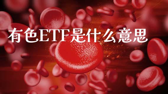 有色ETF是什么意思_https://wap.ycdhulan.com_财经新闻_第1张