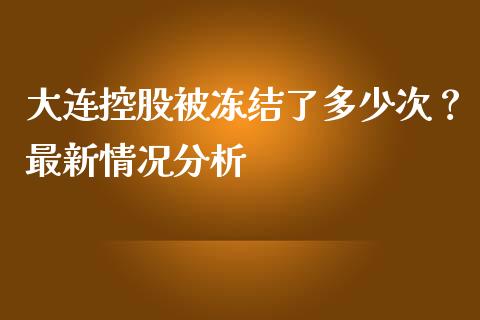 大连控股被冻结了多少次?最新情况分析_货币市场_第1张_国际财经_财经新闻_财务投资_金融咨询_货币市场_投资基金 大连控股被冻结了多少次?最新情况分析_https://wap.ycdhulan.com_货币市场_第1张