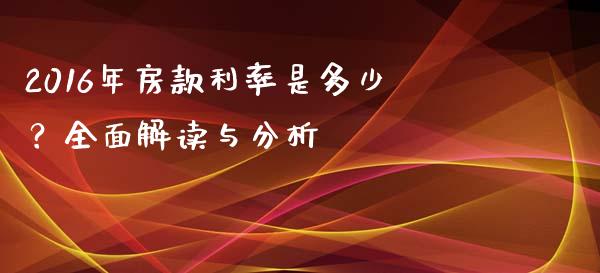 2016年房款利率是多少？全面解读与分析_https://wap.ycdhulan.com_国际财经_第1张