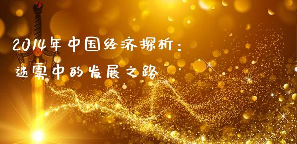 2014年中国经济探析：迷雾中的发展之路_https://wap.ycdhulan.com_国际财经_第1张