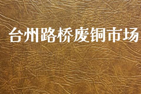 台州路桥废铜市场_https://wap.ycdhulan.com_投资基金_第1张