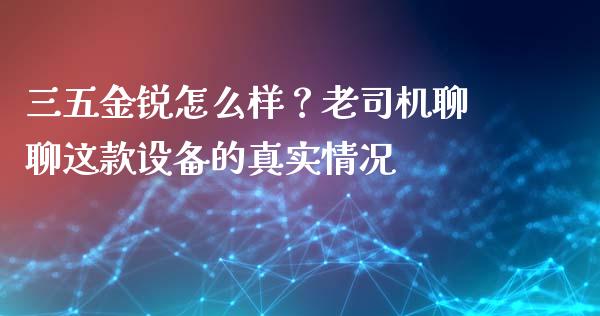三五金锐怎么样？老司机聊聊这款设备的真实情况_https://wap.ycdhulan.com_国际财经_第1张