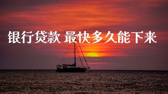 银行贷款 最快多久能下来_https://wap.ycdhulan.com_财经新闻_第1张