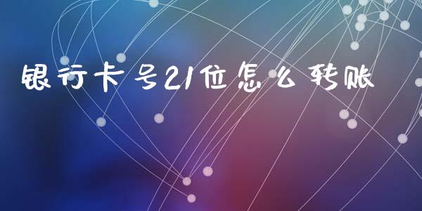 银行卡号21位怎么转账_https://wap.ycdhulan.com_国际财经_第1张