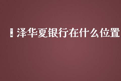 菏泽华夏银行在什么位置_https://wap.ycdhulan.com_货币市场_第1张