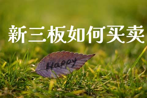 新三板如何买卖_https://wap.ycdhulan.com_国际财经_第1张